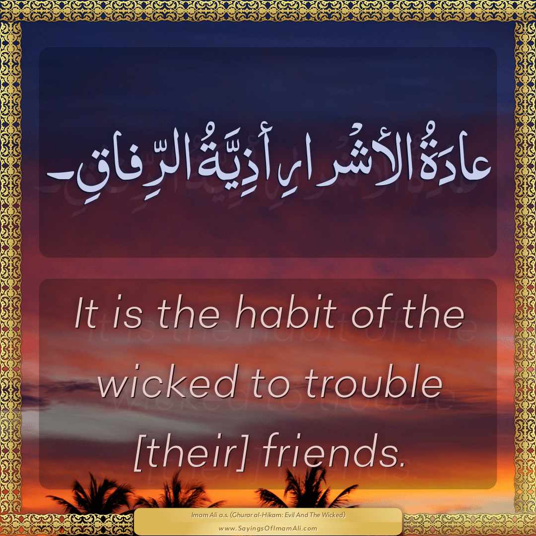 It is the habit of the wicked to trouble [their] friends.